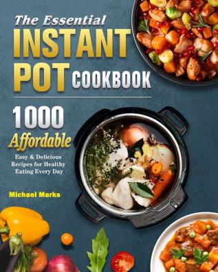 The Essential Instant Pot Cookbook: 1000 Affordable Easy & Delicious Recipes for Healthy Eating Every Day