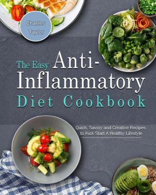 The Easy Anti-Inflammatory Diet Cookbook: Quick Savory and Creative Recipes to Kick Start A Healthy Lifestyle