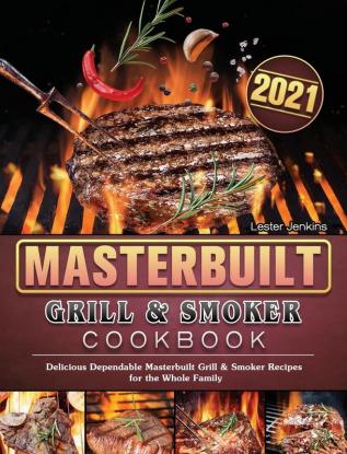 Masterbuilt Grill & Smoker Cookbook 2021: Delicious Dependable Masterbuilt Grill & Smoker Recipes for the Whole Family