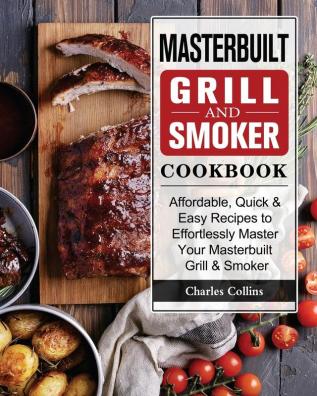 Masterbuilt Grill & Smoker Cookbook: Affordable Quick & Easy Recipes to Effortlessly Master Your Masterbuilt Grill & Smoker