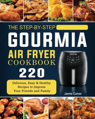 The Step-by-Step Gourmia Air Fryer Cookbook: 220 Delicious Easy & Healthy Recipes to Impress Your Friends and Family