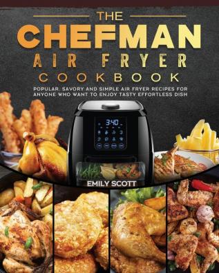 The Chefman Air Fryer Cookbook: Popular Savory and Simple Air Fryer Recipes for Anyone Who Want to Enjoy Tasty Effortless Dish