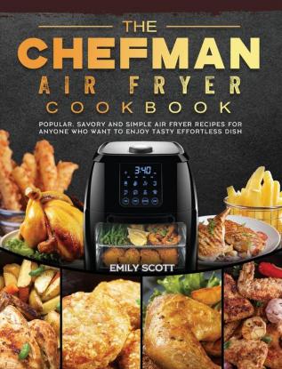 The Chefman Air Fryer Cookbook: Popular Savory and Simple Air Fryer Recipes for Anyone Who Want to Enjoy Tasty Effortless Dish