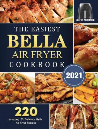 The Easiest Bella Air Fryer Cookbook 2021: 220 Amazing ＆ Delicious Bella Air Fryer Recipes