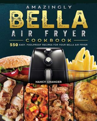 Amazingly Bella Air Fryer Cookbook: 550 Easy Foolproof Recipes for Your Bella Air Fryer