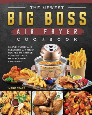 The Newest Big Boss Air Fryer Cookbook: Simple Yummy and Cleansing Air Fryer Recipes to Manage Your Diet with Meal Planning & Prepping