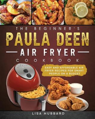 The Beginner's Paula Deen Air Fryer Cookbook: Easy and Affordable Air Fryer Recipes for Smart People on a Budget