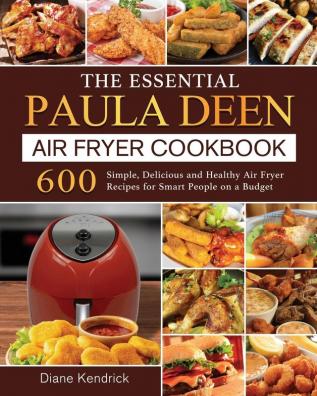 The Essential Paula Deen Air Fryer Cookbook: 600 Simple Delicious and Healthy Air Fryer Recipes for Smart People on a Budget