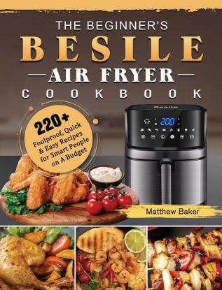 The Beginner's Besile Air Fryer Cookbook: 220+ Foolproof Quick & Easy Recipes for Smart People on A Budget