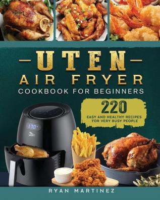 Uten Air Fryer Cookbook For Beginners: 220 Easy and Healthy Recipes For Very Busy People