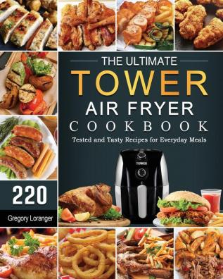 The Ultimate Tower Air Fryer Cookbook: 220 Tested and Tasty Recipes for Everyday Meals