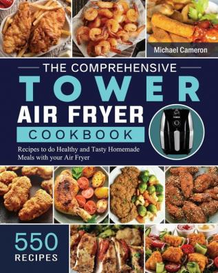 The Comprehensive Tower Air Fryer Cookbook: 550 Recipes to do Healthy and Tasty Homemade Meals with your Air Fryer