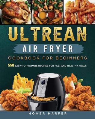 Ultrean Air Fryer Cookbook for Beginners: 550 Easy-to-Prepare Recipes for Fast and Healthy Meals