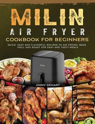 MILIN Air Fryer Cookbook for Beginners: Quick Easy and Flavorful Recipes to Air Frying Bake Grill and Roast for Easy and Tasty Meals