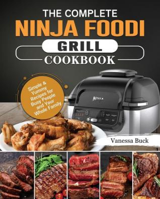 The Complete Ninja Foodi Grill Cookbook: Simple & Yummy Recipes for Busy People and Your Whole Family