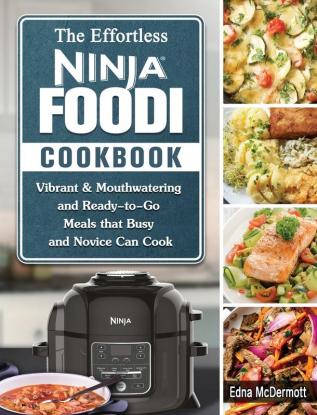 The Effortless Ninja Foodi Cookbook: Vibrant & Mouthwatering and Ready-to-Go Meals that Busy and Novice Can Cook