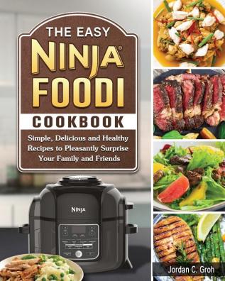 The Easy Ninja Foodi Cookbook: Simple Delicious and Healthy Recipes to Pleasantly Surprise Your Family and Friends