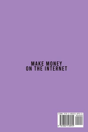 Make Money on the Internet: A Modern Guide To Master The Art Of Business Secrets To Make Money Online While Living A Life You Love. How Start An Online Business From Scratch