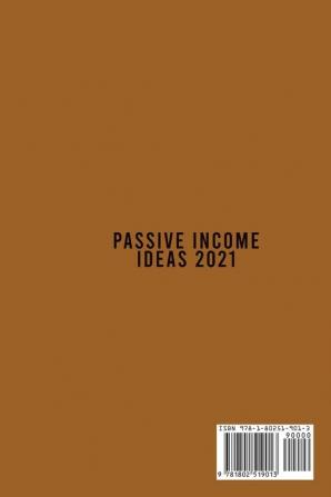 Passive Income Ideas 2021: A Business Guide To Help You Quit Your Job & Do What You Love By Working On Your Own Terms Anywhere In The World