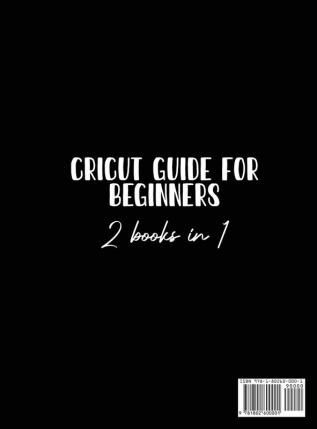 Cricut Guide For Beginners 2 Books In 1: The Complete Guide To Using Your Cricut Machine