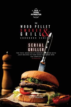 The Wood Pellet Smoker and Grill Cookbook: Serial Griller: 3