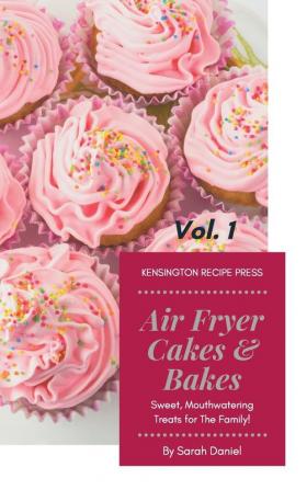 Air Fryer Cakes And Bakes Vol. 1: Sweet Mouthwatering Treats For The Family! (The Complete Air Fryer Cookbook)