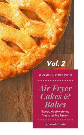 Air Fryer Cakes And Bakes Vol. 2: Sweet Mouthwatering Treats For The Family! (The Complete Air Fryer Cookbook)