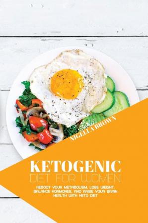 Ketogenic Diet for Women: Reboot Your Metabolism Lose Weight Balance Hormones and Raise Your Brain Health with Keto Diet