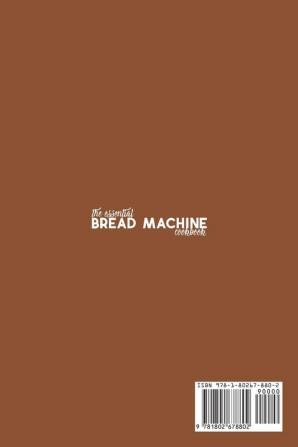 The Essential Bread Machine Cookbook: Easy-to-Follow Guide to Baking Delicious Breads Buns Focaccias and Pizzas