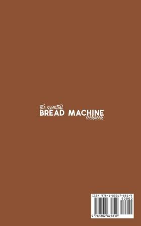 The Essential Bread Machine Cookbook: Easy-to-Follow Guide to Baking Delicious Breads Buns Focaccias and Pizzas