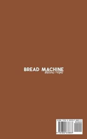 Bread Machine Delicious Recipes: Quick and Easy Bread Machine Recipes for Baking your Own Homemade Bread