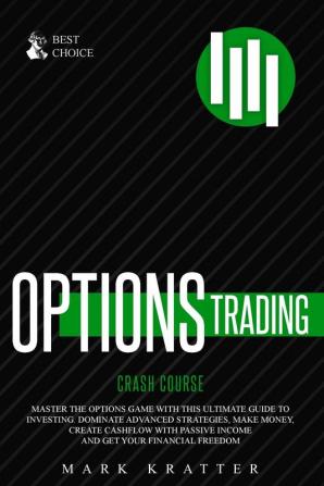 Options Trading Crash Course: Master the Options Game with this Effective Guide to Investing. Dominate Advanced Strategies Make Money Create ... Passive Income and Get Your Financial Freedom