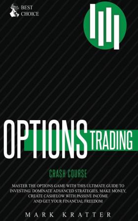 Options Trading Crash Course: Master the Options Game with this Effective Guide to Investing. Dominate Advanced Strategies Make Money Create ... Passive Income and Get Your Financial Freedom