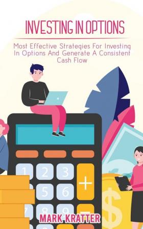 Investing in Options: Most Effective Strategies For Investing In Options And Generate A Consistent Cash Flow