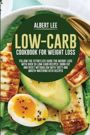 Low-Carb Cookbook For Weight Loss: Follow the Effortless Guide For Weight Loss With Over 50 Low-Carb Recipes Burn Fat and Reset Metabolism With Tasty and Mouth-Watering Keto Recipes