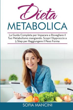 Dieta Metabolica: La Guida Completa per Imparare a Risvegliare il Tuo Metabolismo mangiando. Scopri l'Approccio a 5 Step per Raggiungere il Peso Forma - Metabolism Diet (Italian Version)