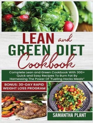 Lean and Green Diet Cookbook: Complete Lean and Green Cookbook With 300+ Quick and Easy Recipes To Burn Fat By Harnessing The Power Of "Fueling Hacks Meals" Bonus: 30-Day Rapid Weight Loss Program