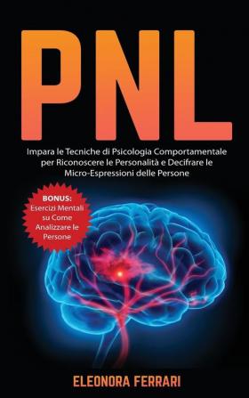 Pnl: Impara le Tecniche di Psicologia Comportamentale per Riconoscere le Personalità e Decifrare le Micro-Espressioni delle Persone. Bonus: Esercizi Mentali su Come Analizzare le Persone