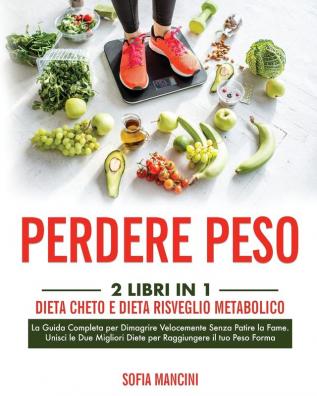 Perdere Peso: 2 Libri in 1: Dieta Cheto e Dieta Risveglio Metabolico. La Guida Completa per Dimagrire Velocemente Senza Patire la Fame. Unisci le Due Migliori Diete per Raggiungere il tuo Peso Forma