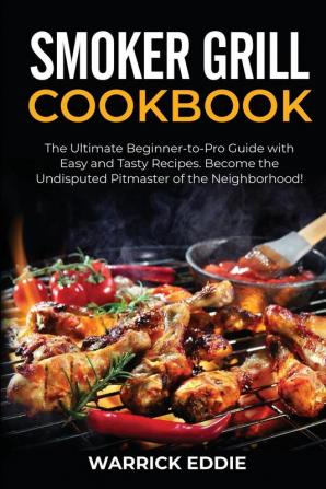 Smoker Grill Cookbook: The Ultimate Beginner-to-Pro Guide with Easy and Tasty Recipes. Become the Undisputed Pitmaster of the Neighborhood!