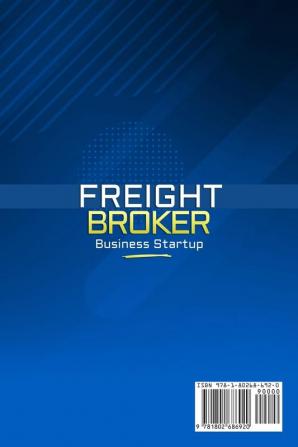 Freight Broker Business Startup: The Complete Guide on How to Become a Freight Broker and Start Run and Scale-Up a Successful Trucking Company in Less Than 4 Weeks. Includes Business Plan Templates