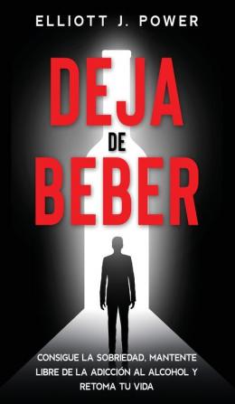 Deja de Beber: Consigue la Sobriedad Mantente Libre de la Adicción al Alcohol y Retoma tu Vida (Quit Drinking)