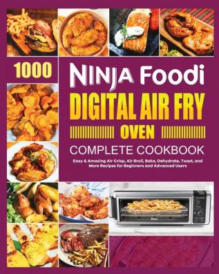 Ninja Foodi Digital Air Fry Oven Cookbook: Easy & Amazing Air Crisp Air Broil Bake Dehydrate and Toast Recipes