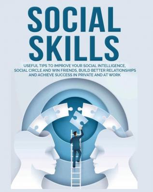 Social Skills: Useful tips to Improve Your Social Intelligence Social Circle and Win Friends Build Better Relationships and Achieve Success in your Life even at Work