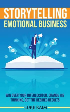 Storytelling Emotional Business: Win Over Your Interlocutor Change His Thinking Get the Desired Results