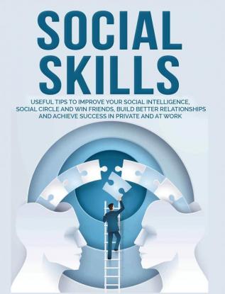 Social Skills: Useful tips to Improve Your Social Intelligence Social Circle and Win Friends Build Better Relationships and Achieve Success in your Life even at Work