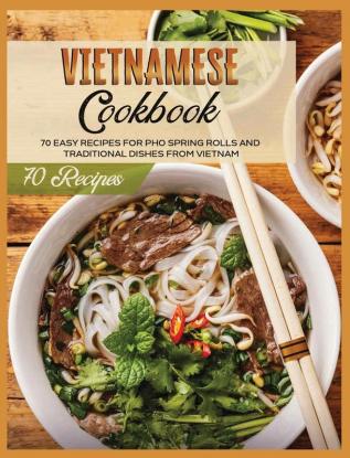 Vietnamese Cookbook: 70 Easy Recipes For Pho Spring Rolls And Traditional Dishes from Vietnam (Asian Cookbook)