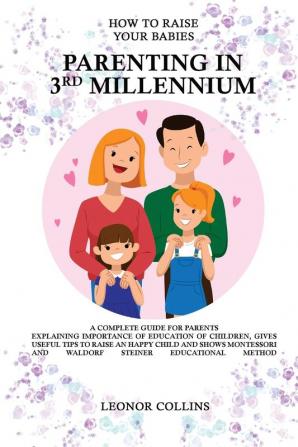 How to Raise Your Babies - Parenting in 3rd Millennium - A Complete Guide for Parents