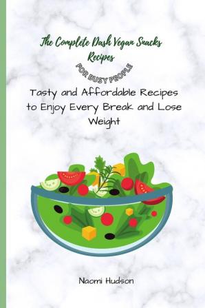 The Complete Dash Vegan Snacks Recipes for Busy People: Tasty and Affordable Recipes to Enjoy Every Break and Lose Weight