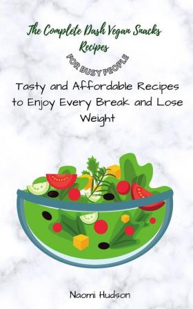 The Complete Dash Vegan Snacks Recipes for Busy People: Tasty and Affordable Recipes to Enjoy Every Break and Lose Weight